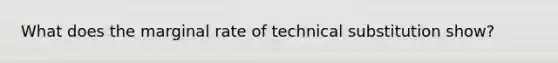 What does the marginal rate of technical substitution show?