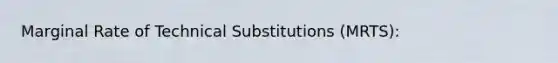 Marginal Rate of Technical Substitutions (MRTS):