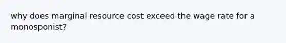 why does marginal resource cost exceed the wage rate for a monosponist?