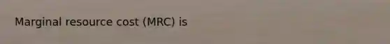 Marginal resource cost (MRC) is