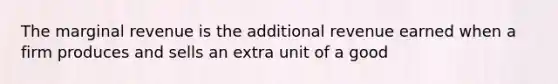 The marginal revenue is the additional revenue earned when a firm produces and sells an extra unit of a good