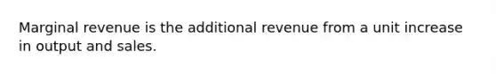 Marginal revenue is the additional revenue from a unit increase in output and sales.