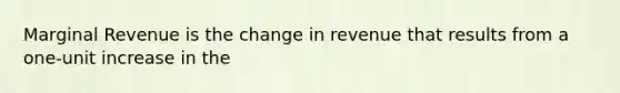 Marginal Revenue is the change in revenue that results from a one-unit increase in the