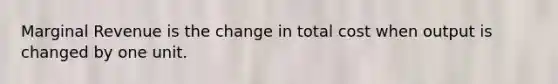 Marginal Revenue is the change in total cost when output is changed by one unit.