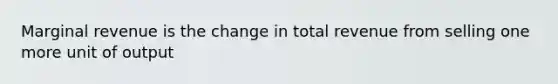 Marginal revenue is the change in total revenue from selling one more unit of output