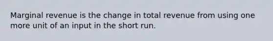 ​Marginal revenue is the change in total revenue from using one more unit of an input in the short run.