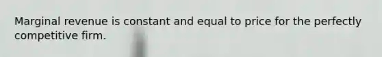 Marginal revenue is constant and equal to price for the perfectly competitive firm.