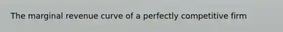 The marginal revenue curve of a perfectly competitive firm