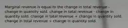 Marginal revenue is equal to the change in total revenue - change in quantity sold. change in total revenue ⋅ change in quantity sold. change in total revenue + change in quantity sold. change in total revenue ÷ change in quantity sold.