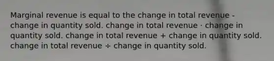 Marginal revenue is equal to the change in total revenue - change in quantity sold. change in total revenue ⋅ change in quantity sold. change in total revenue + change in quantity sold. change in total revenue ÷ change in quantity sold.