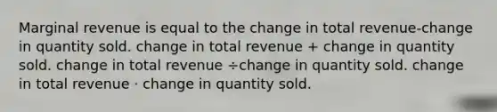 Marginal revenue is equal to the change in total revenue-change in quantity sold. change in total revenue + change in quantity sold. change in total revenue ÷change in quantity sold. change in total revenue ⋅ change in quantity sold.