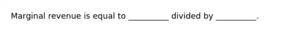 Marginal revenue is equal to __________ divided by __________.