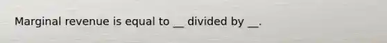 Marginal revenue is equal to __ divided by __.