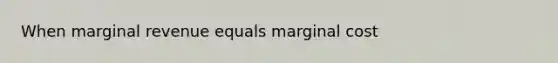 When marginal revenue equals marginal cost