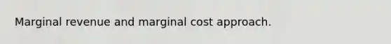 Marginal revenue and marginal cost approach.