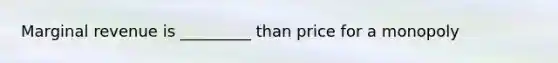 Marginal revenue is _________ than price for a monopoly