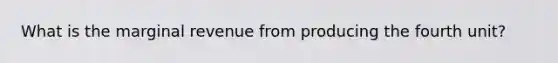 What is the marginal revenue from producing the fourth unit?