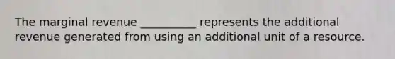 The marginal revenue __________ represents the additional revenue generated from using an additional unit of a resource.