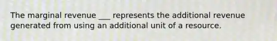 The marginal revenue ___ represents the additional revenue generated from using an additional unit of a resource.