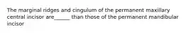 The marginal ridges and cingulum of the permanent maxillary central incisor are______ than those of the permanent mandibular incisor