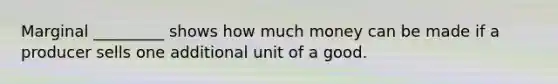 Marginal _________ shows how much money can be made if a producer sells one additional unit of a good.