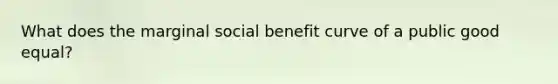 What does the marginal social benefit curve of a public good equal?