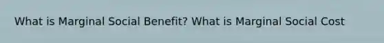 What is Marginal Social Benefit? What is Marginal Social Cost