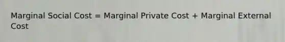 Marginal Social Cost = Marginal Private Cost + Marginal External Cost