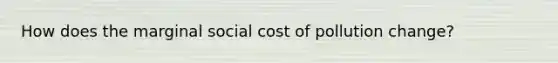 How does the marginal social cost of pollution change?