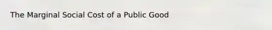 The Marginal Social Cost of a Public Good