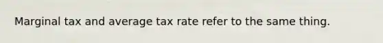 Marginal tax and average tax rate refer to the same thing.