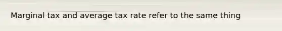 Marginal tax and average tax rate refer to the same thing