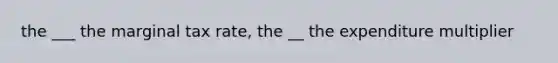 the ___ the marginal tax rate, the __ the expenditure multiplier