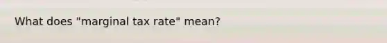 What does "marginal tax rate" mean?
