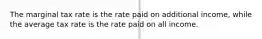 The marginal tax rate is the rate paid on additional income, while the average tax rate is the rate paid on all income.