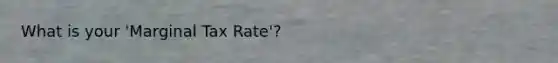 What is your 'Marginal Tax Rate'?