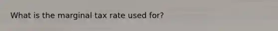 What is the marginal tax rate used for?
