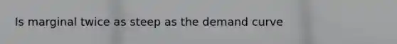 Is marginal twice as steep as the demand curve