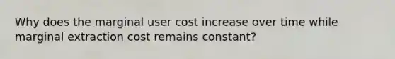 Why does the marginal user cost increase over time while marginal extraction cost remains constant?