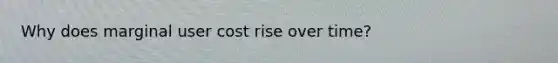 Why does marginal user cost rise over time?