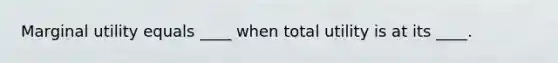 Marginal utility equals ____ when total utility is at its ____.