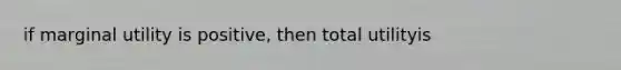 if marginal utility is positive, then total utilityis