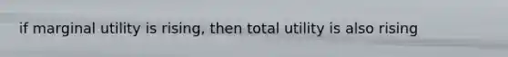 if marginal utility is rising, then total utility is also rising