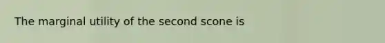 The marginal utility of the second scone is