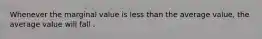 Whenever the marginal value is less than the average​ value, the average value will fall .