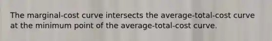 The marginal-cost curve intersects the average-total-cost curve at the minimum point of the average-total-cost curve.