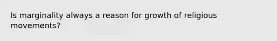 Is marginality always a reason for growth of religious movements?