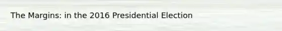 The Margins: in the 2016 Presidential Election