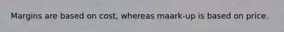 Margins are based on cost, whereas maark-up is based on price.