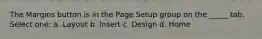 The Margins button is in the Page Setup group on the _____ tab. Select one: a. Layout b. Insert c. Design d. Home